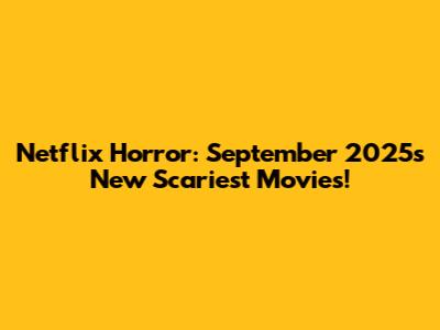 Netflix Horror: September 2025's New Scariest Movies!