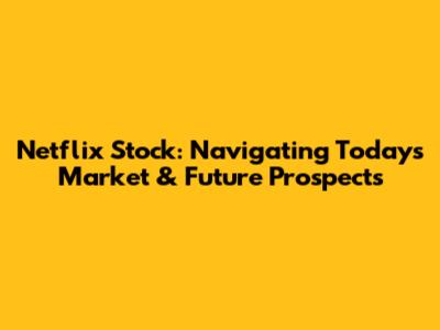 Netflix Stock: Navigating Today's Market & Future Prospects