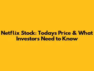 Netflix Stock: Today's Price & What Investors Need to Know