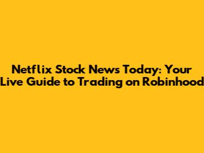 Netflix Stock News Today: Your Live Guide to Trading on Robinhood
