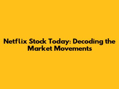 Netflix Stock Today: Decoding the Market Movements