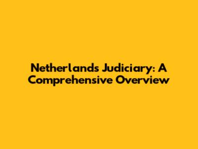 Netherlands Judiciary: A Comprehensive Overview
