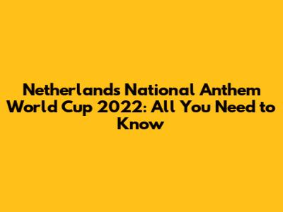 Netherlands National Anthem World Cup 2022: All You Need to Know