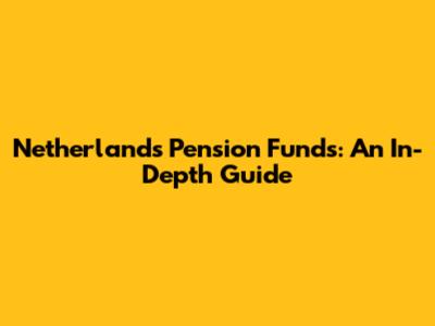 Netherlands Pension Funds: An In-Depth Guide