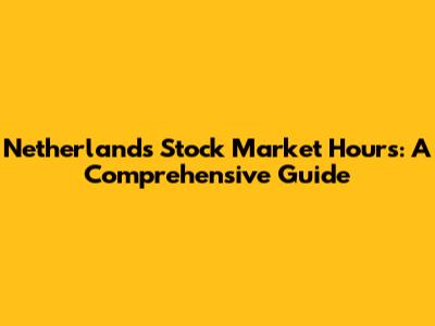 Netherlands Stock Market Hours: A Comprehensive Guide