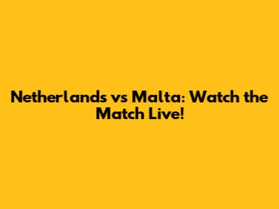 Netherlands vs Malta: Watch the Match Live!