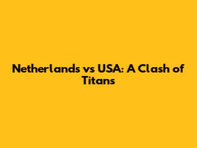 Netherlands vs USA: A Clash of Titans