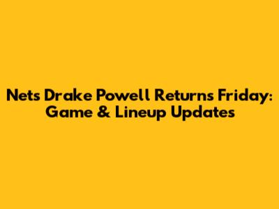 Nets' Drake Powell Returns Friday: Game & Lineup Updates