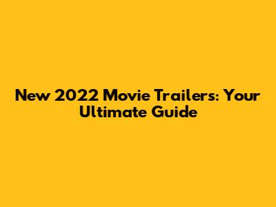 New 2022 Movie Trailers: Your Ultimate Guide