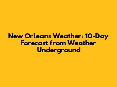 New Orleans Weather: 10-Day Forecast from Weather Underground