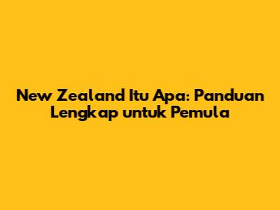 New Zealand Itu Apa: Panduan Lengkap untuk Pemula
