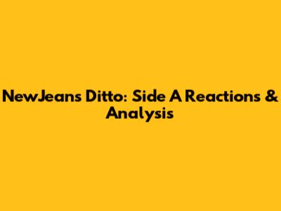 NewJeans Ditto: Side A Reactions & Analysis