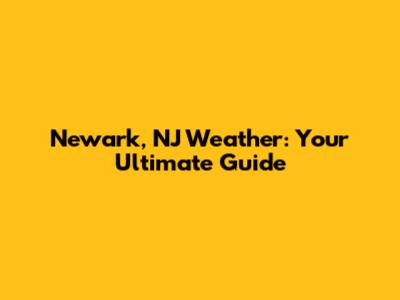 Newark, NJ Weather: Your Ultimate Guide