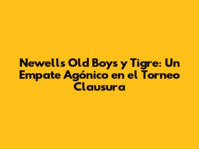 Newell's Old Boys y Tigre: Un Empate Agónico en el Torneo Clausura