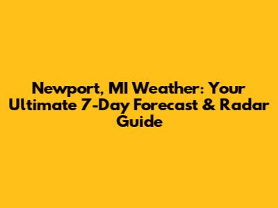 Newport, MI Weather: Your Ultimate 7-Day Forecast & Radar Guide
