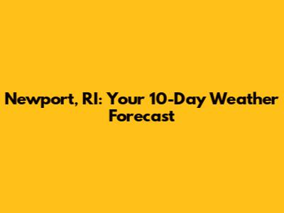 Newport, RI: Your 10-Day Weather Forecast