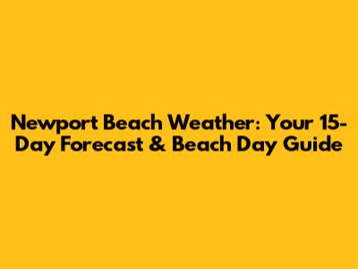 Newport Beach Weather: Your 15-Day Forecast & Beach Day Guide