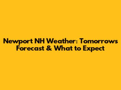 Newport NH Weather: Tomorrow's Forecast & What to Expect