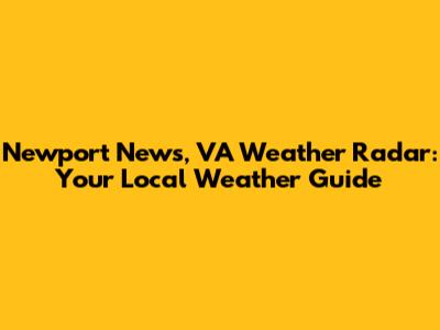 Newport News, VA Weather Radar: Your Local Weather Guide