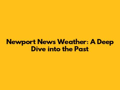 Newport News Weather: A Deep Dive into the Past