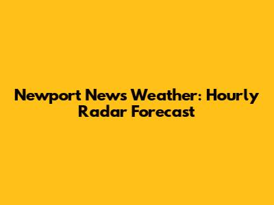 Newport News Weather: Hourly Radar Forecast