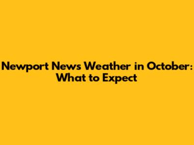 Newport News Weather in October: What to Expect