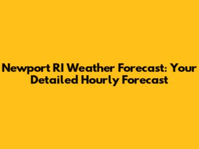 Newport RI Weather Forecast: Your Detailed Hourly Forecast