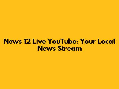News 12 Live YouTube: Your Local News Stream