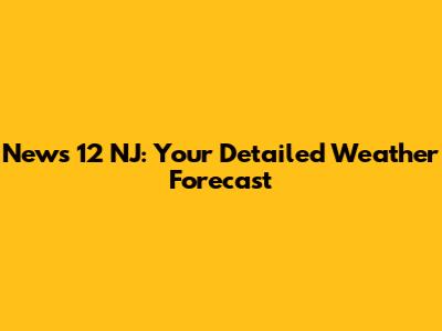 News 12 NJ: Your Detailed Weather Forecast