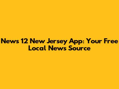 News 12 New Jersey App: Your Free Local News Source