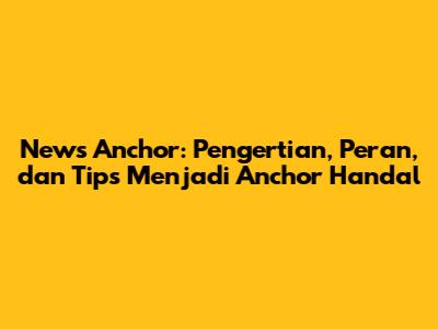 News Anchor: Pengertian, Peran, dan Tips Menjadi Anchor Handal