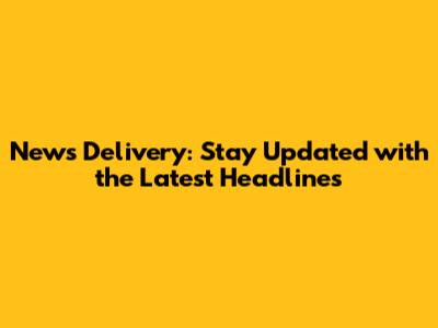 News Delivery: Stay Updated with the Latest Headlines
