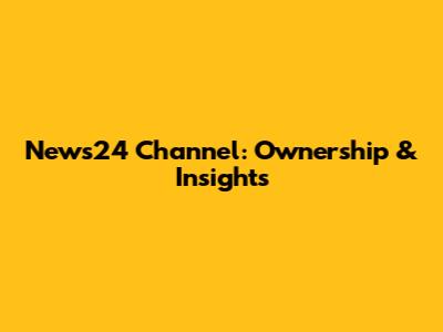 News24 Channel: Ownership & Insights