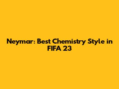 Neymar: Best Chemistry Style in FIFA 23