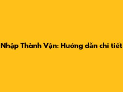 Nhập Thành Vận: Hướng dẫn chi tiết