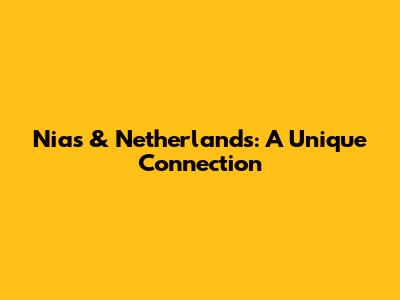 Nias & Netherlands: A Unique Connection