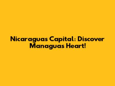 Nicaragua's Capital: Discover Managua's Heart!