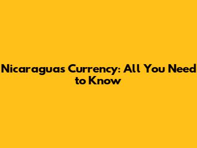 Nicaragua's Currency: All You Need to Know