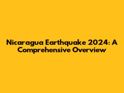 Nicaragua Earthquake 2024: A Comprehensive Overview