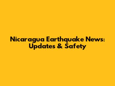 Nicaragua Earthquake News: Updates & Safety