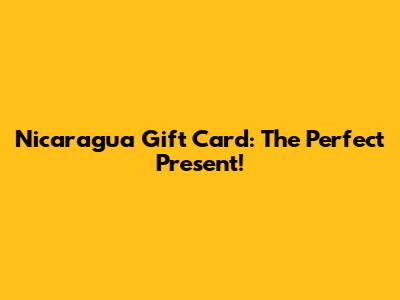 Nicaragua Gift Card: The Perfect Present!