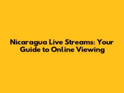 Nicaragua Live Streams: Your Guide to Online Viewing