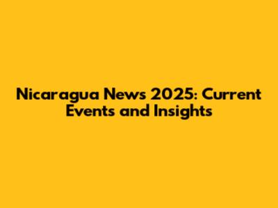 Nicaragua News 2025: Current Events and Insights