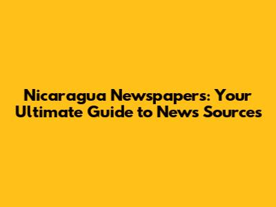 Nicaragua Newspapers: Your Ultimate Guide to News Sources