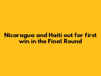Nicaragua and Haiti out for first win in the Final Round