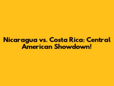 Nicaragua vs. Costa Rica: Central American Showdown!
