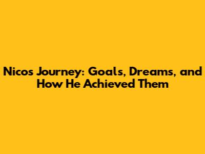 Nico's Journey: Goals, Dreams, and How He Achieved Them