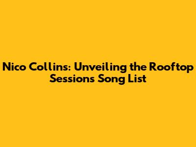 Nico Collins: Unveiling the Rooftop Sessions Song List