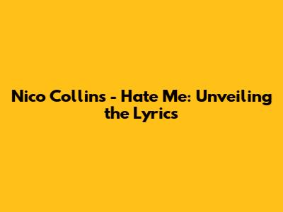 Nico Collins - Hate Me: Unveiling the Lyrics