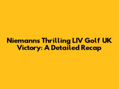 Niemann's Thrilling LIV Golf UK Victory: A Detailed Recap